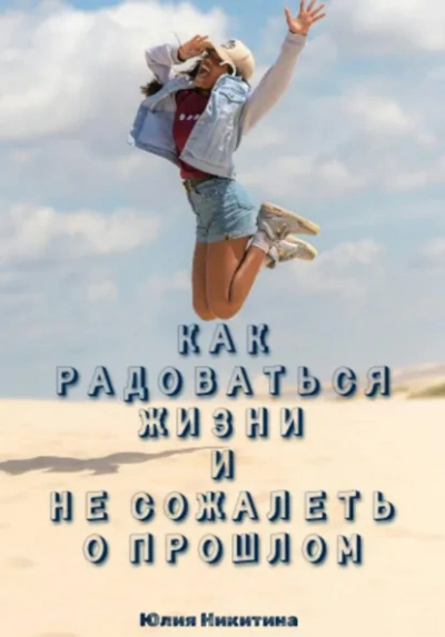 Как радоваться жизни и не сожалеть о прошлом - Юлия Никитина - <a href=