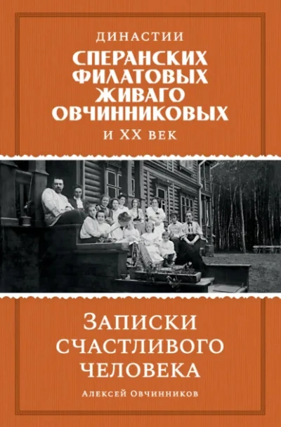 Династии Сперанских, Филатовых, Живаго, Овчинниковых и ХХ век. Записки счастливого человека - Алексей Овчинников - <a href=