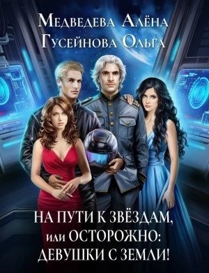 На пути к звездам, или Осторожно: девушки с Земли! - Ольга Гусейнова, Алена Медведева