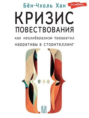 Кризис повествования. Как неолиберализм превратил нарративы в сторителлинг - Хан Бён-Чхоль - <a href=