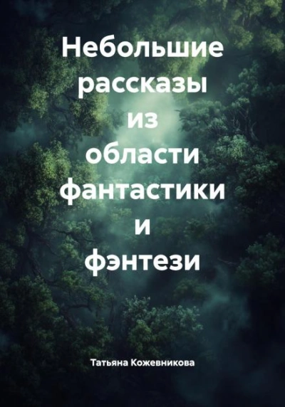 Небольшие рассказы из области фантастики и фэнтези - Татьяна Кожевникова - <a href=