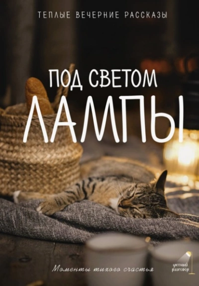 Под светом лампы: моменты тихого счастья. Теплые вечерние рассказы - <a href=