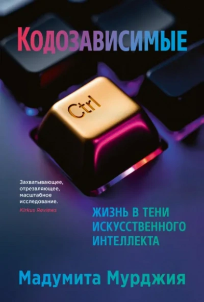 Кодозависимые. Жизнь в тени искусственного интеллекта - Мадумита Мурджия - <a href=