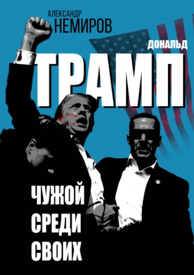 Дональд Трамп. Чужой среди своих - Немиров Александр - <a href=