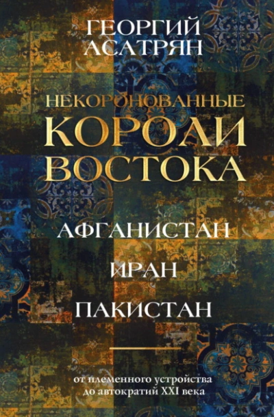 Некоронованные короли Востока: Афганистан, Иран, Пакистан. От племенного устройства до автократий X - Георгий Асатрян