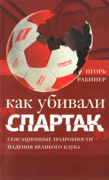 Как убивали «Спартак» - Игорь Рабинер - <a href=