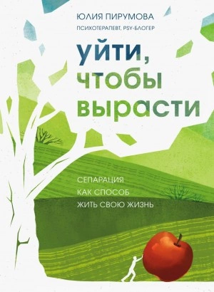 Уйти, чтобы вырасти. Сепарация как способ жить свою жизнь - Юлия Пирумова - <a href=