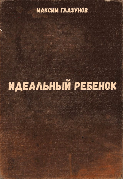 Идеальный ребенок - Максим Глазунов - <a href=