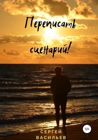 Переписать сценарий! - Сергей Васильев - <a href=